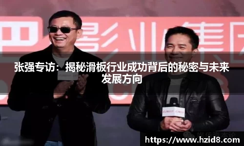 张强专访：揭秘滑板行业成功背后的秘密与未来发展方向