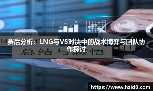 赛后分析：LNG与V5对决中的战术博弈与团队协作探讨