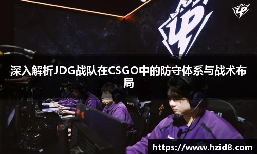 深入解析JDG战队在CSGO中的防守体系与战术布局