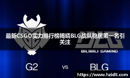 最新CSGO实力排行榜揭晓BLG战队稳居第一名引关注
