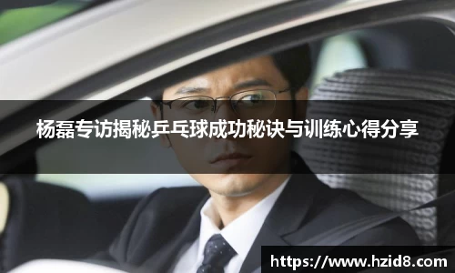 杨磊专访揭秘乒乓球成功秘诀与训练心得分享