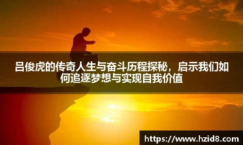 吕俊虎的传奇人生与奋斗历程探秘，启示我们如何追逐梦想与实现自我价值