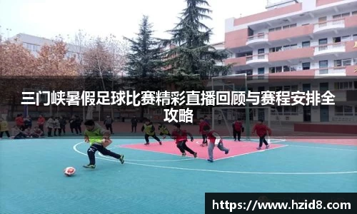 三门峡暑假足球比赛精彩直播回顾与赛程安排全攻略